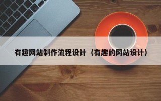 钦州有趣网站制作流程设计（有趣的网站设计）