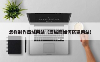 钦州怎样制作局域网站（局域网如何搭建网站）