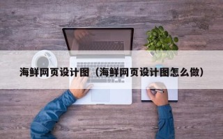 钦州海鲜网页设计图（海鲜网页设计图怎么做）