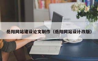 钦州岳阳网站建设论文制作（岳阳网站设计改版）