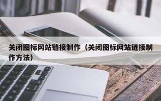钦州关闭图标网站链接制作（关闭图标网站链接制作方法）