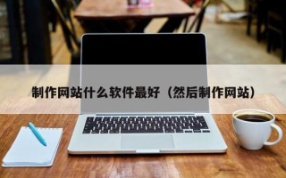 钦州制作网站什么软件最好（然后制作网站）