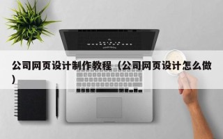 钦州公司网页设计制作教程（公司网页设计怎么做）