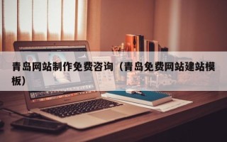钦州青岛网站制作免费咨询（青岛免费网站建站模板）