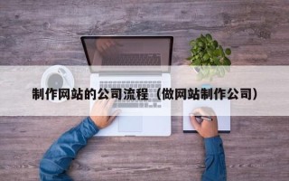 钦州制作网站的公司流程（做网站制作公司）