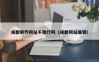 钦州成都制作网站不做行吗（成都网站编辑）