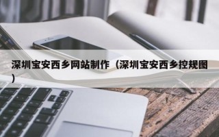 钦州深圳宝安西乡网站制作（深圳宝安西乡控规图）